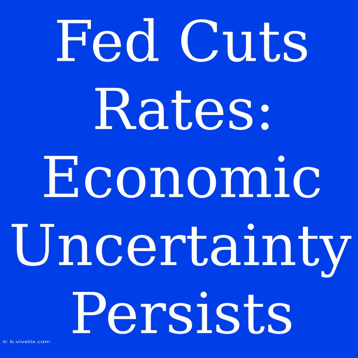 Fed Cuts Rates: Economic Uncertainty Persists