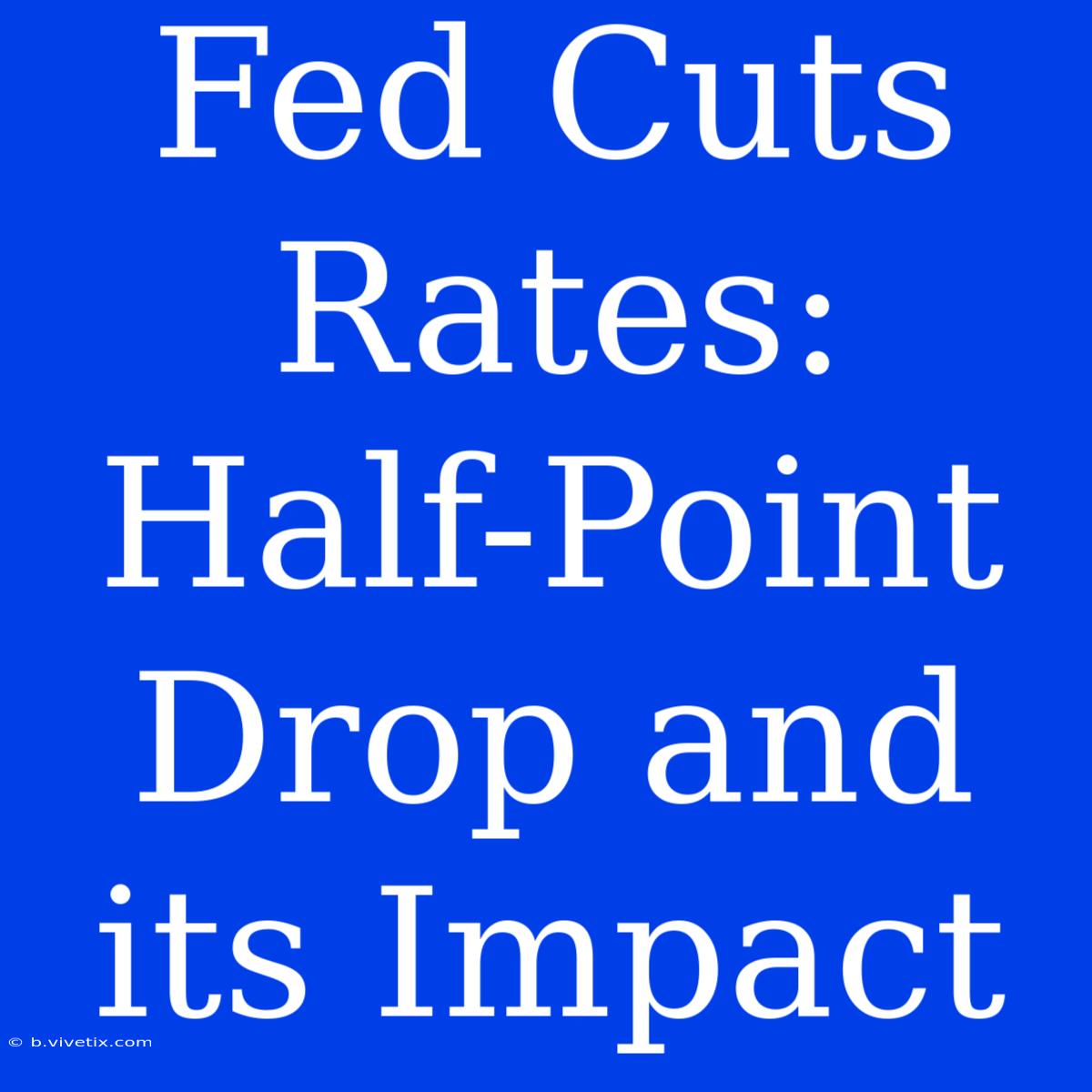 Fed Cuts Rates: Half-Point Drop And Its Impact