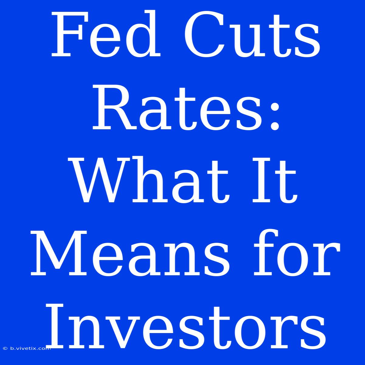 Fed Cuts Rates: What It Means For Investors