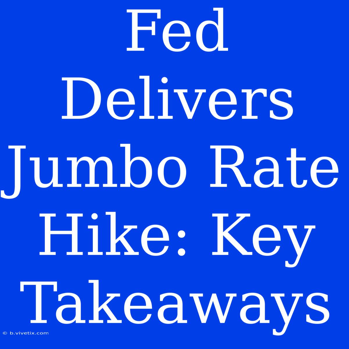 Fed Delivers Jumbo Rate Hike: Key Takeaways