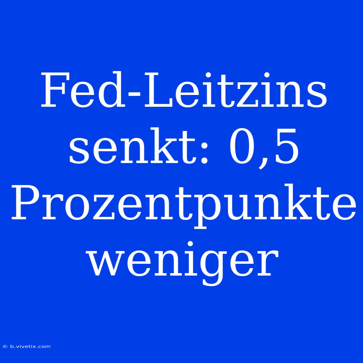 Fed-Leitzins Senkt: 0,5 Prozentpunkte Weniger