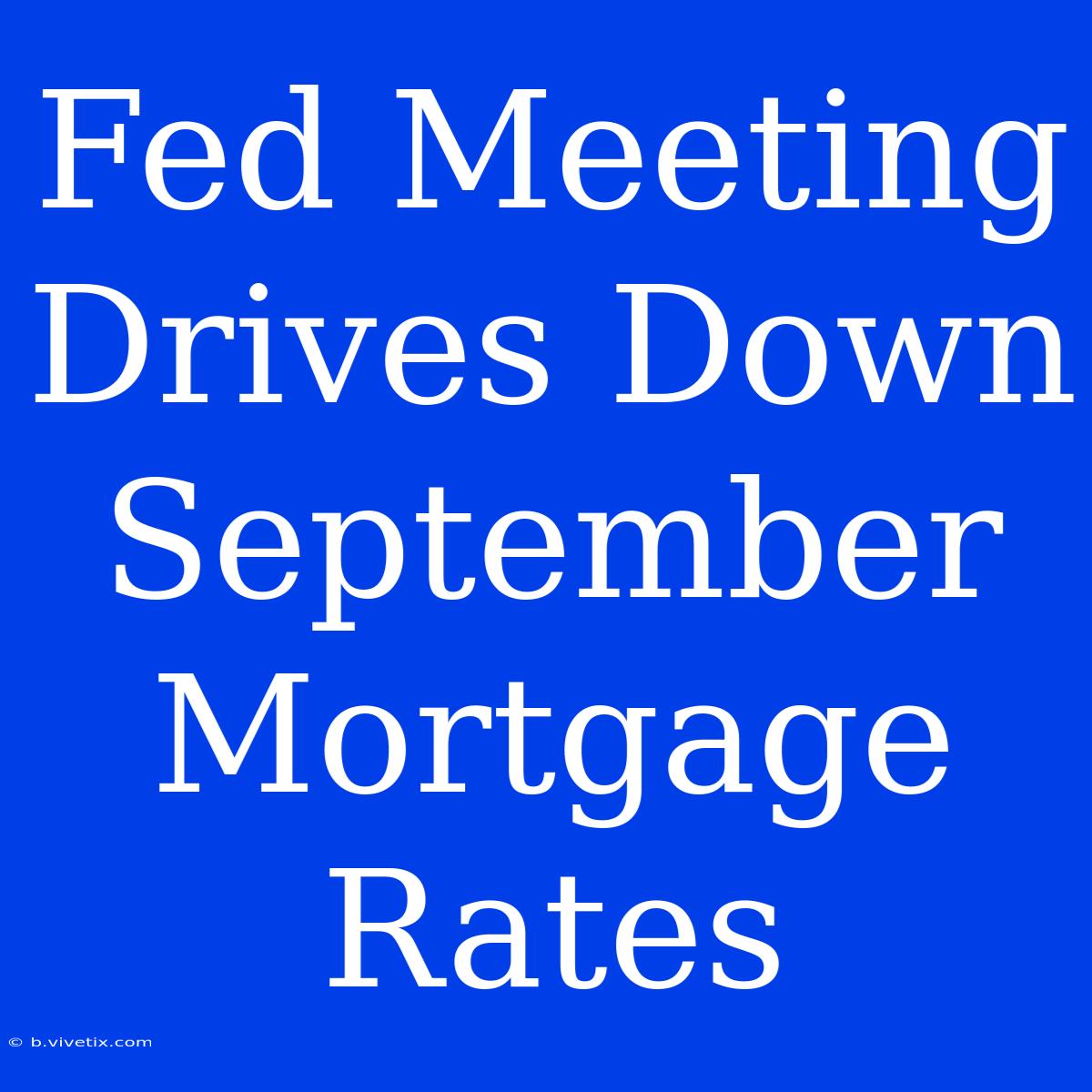 Fed Meeting Drives Down September Mortgage Rates