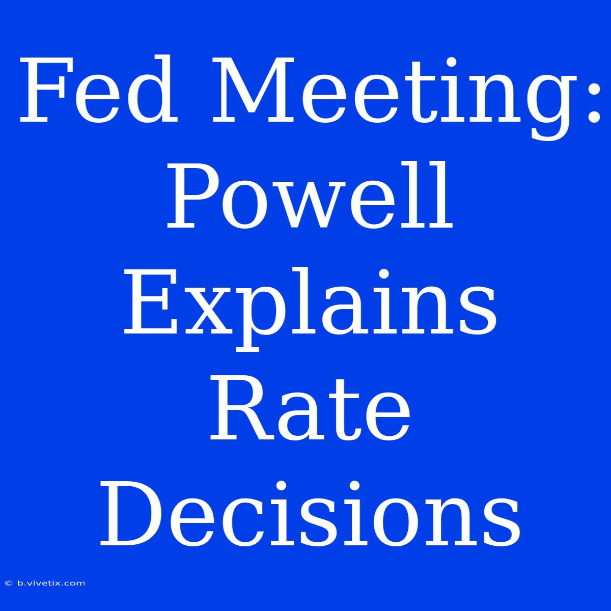 Fed Meeting: Powell Explains Rate Decisions