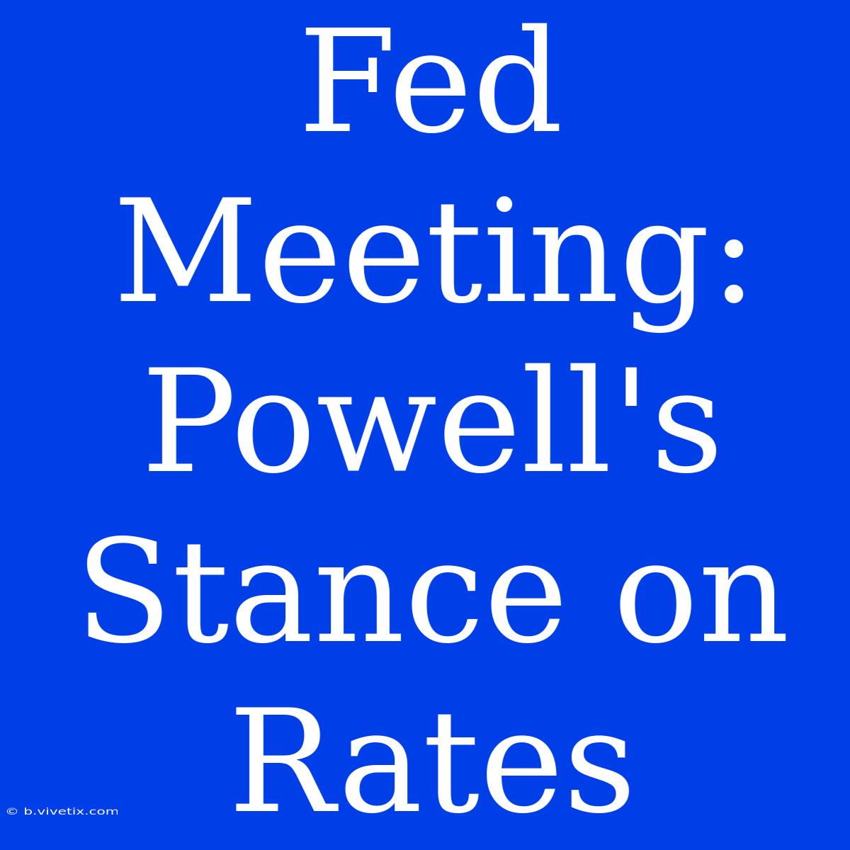 Fed Meeting: Powell's Stance On Rates