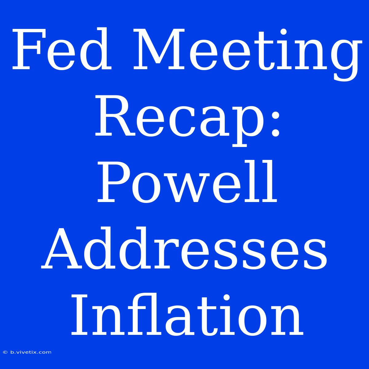 Fed Meeting Recap: Powell Addresses Inflation