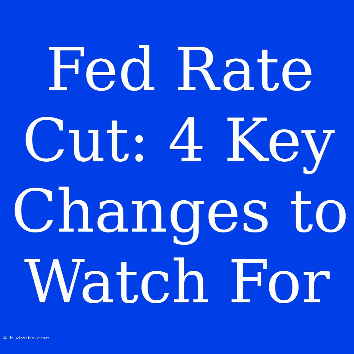 Fed Rate Cut: 4 Key Changes To Watch For 