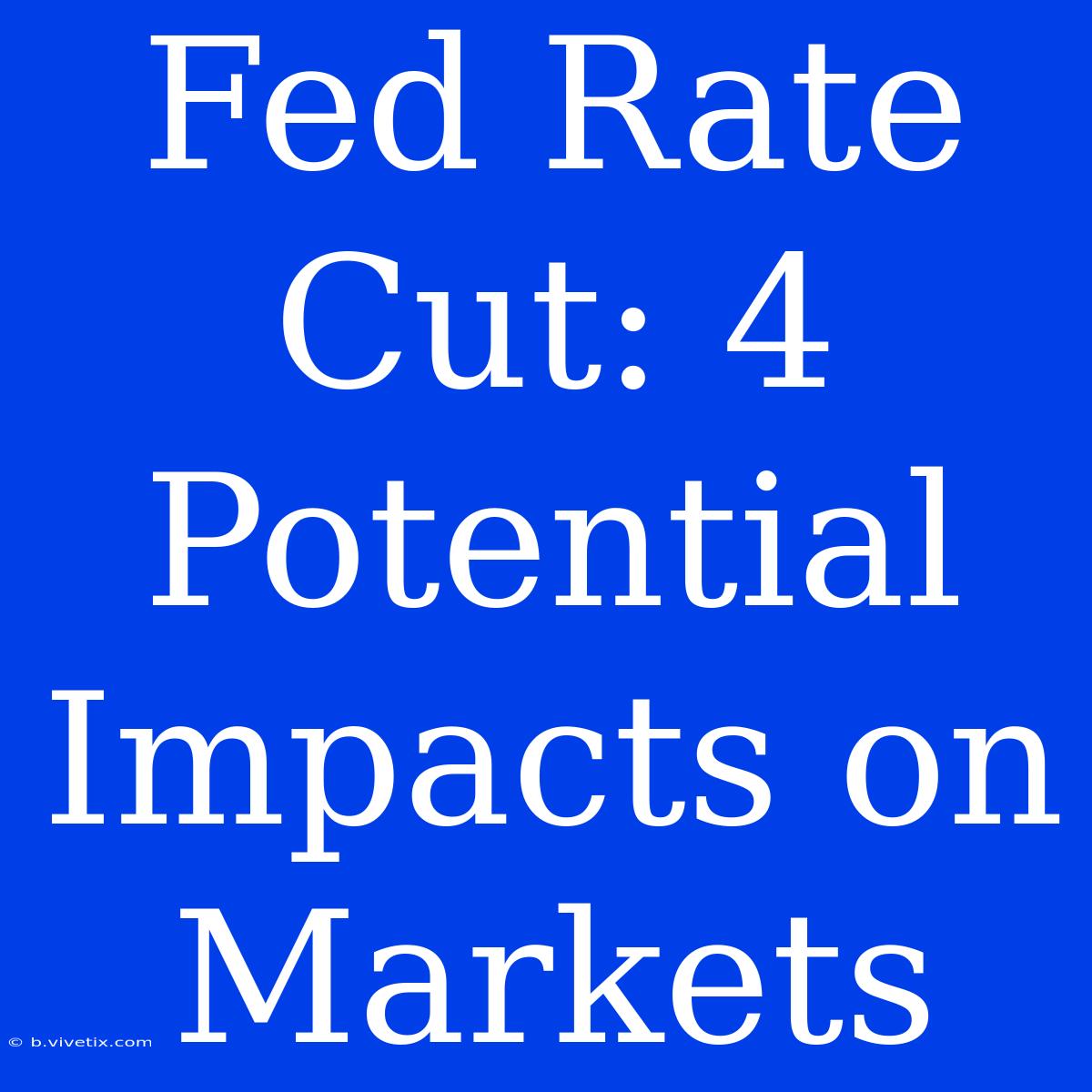 Fed Rate Cut: 4 Potential Impacts On Markets