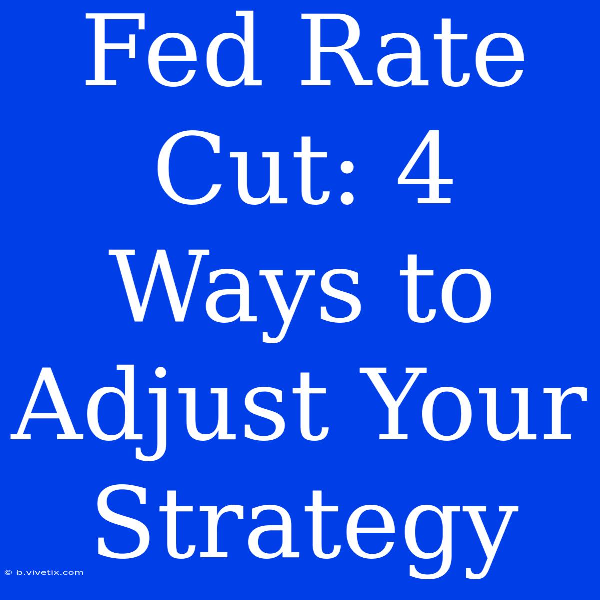 Fed Rate Cut: 4 Ways To Adjust Your Strategy