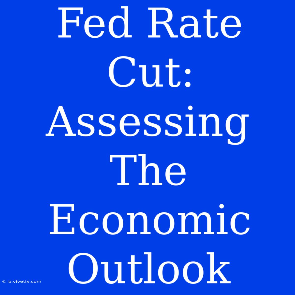 Fed Rate Cut:  Assessing The Economic Outlook