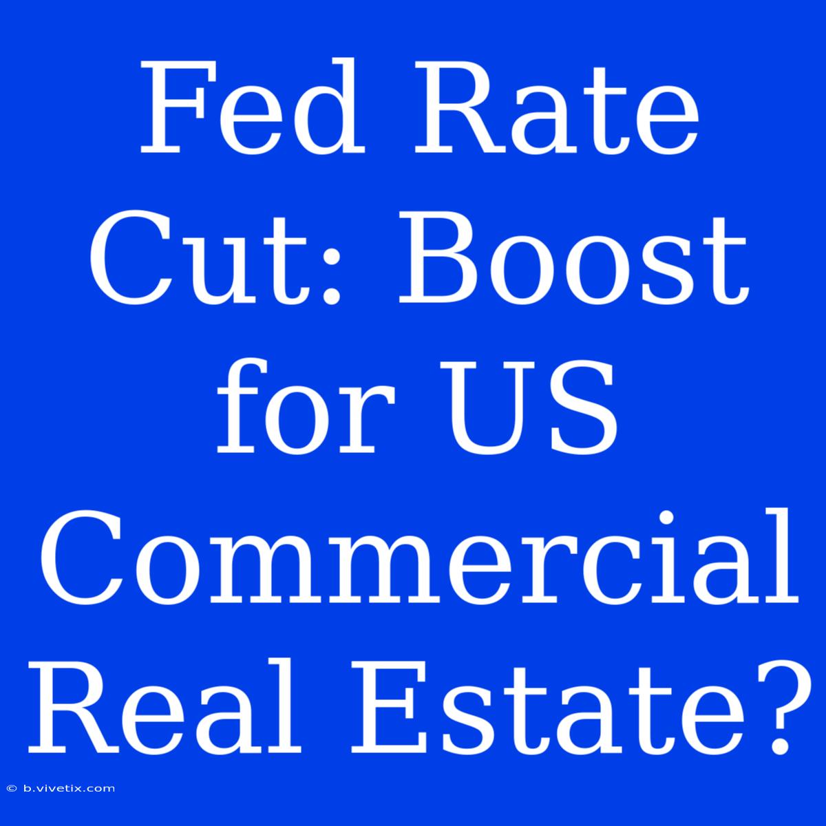 Fed Rate Cut: Boost For US Commercial Real Estate?