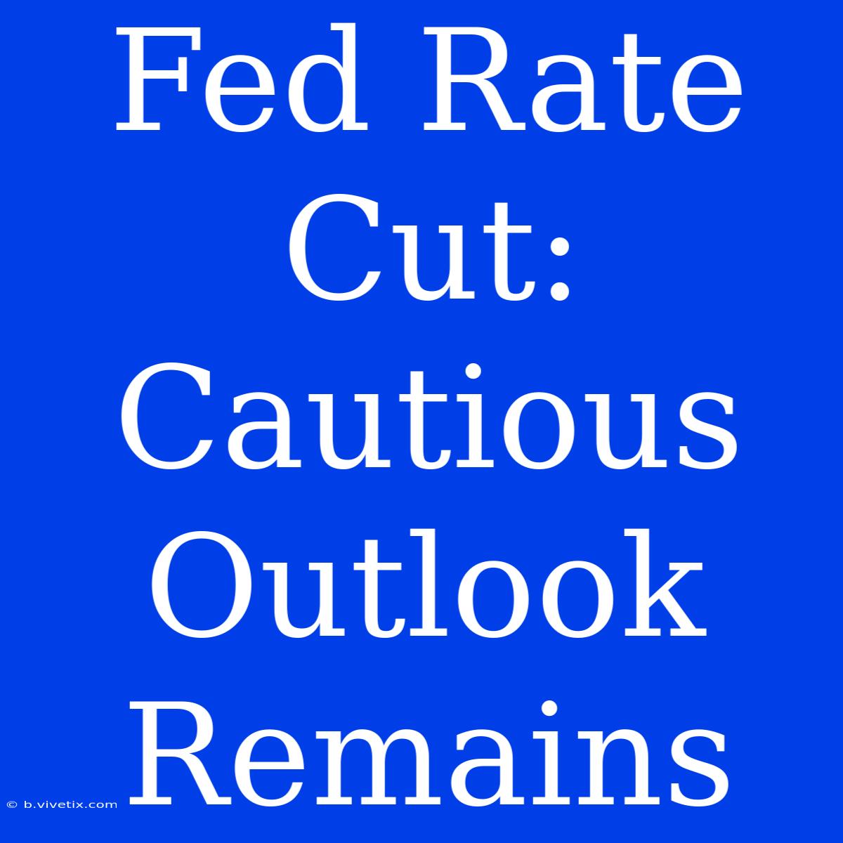 Fed Rate Cut:  Cautious Outlook Remains