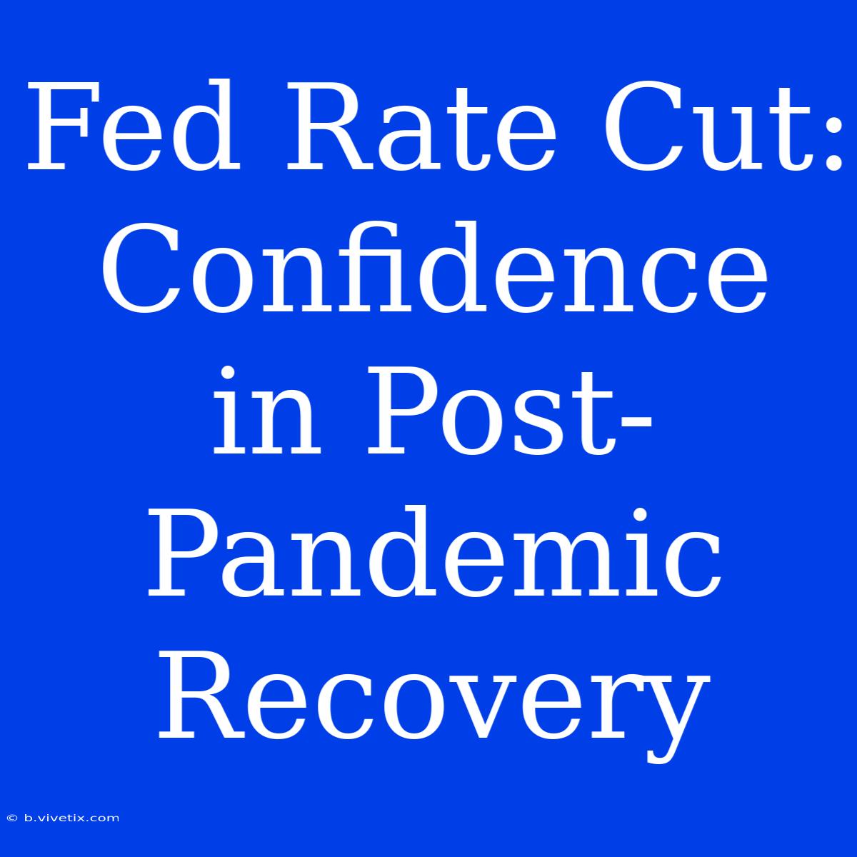 Fed Rate Cut: Confidence In Post-Pandemic Recovery