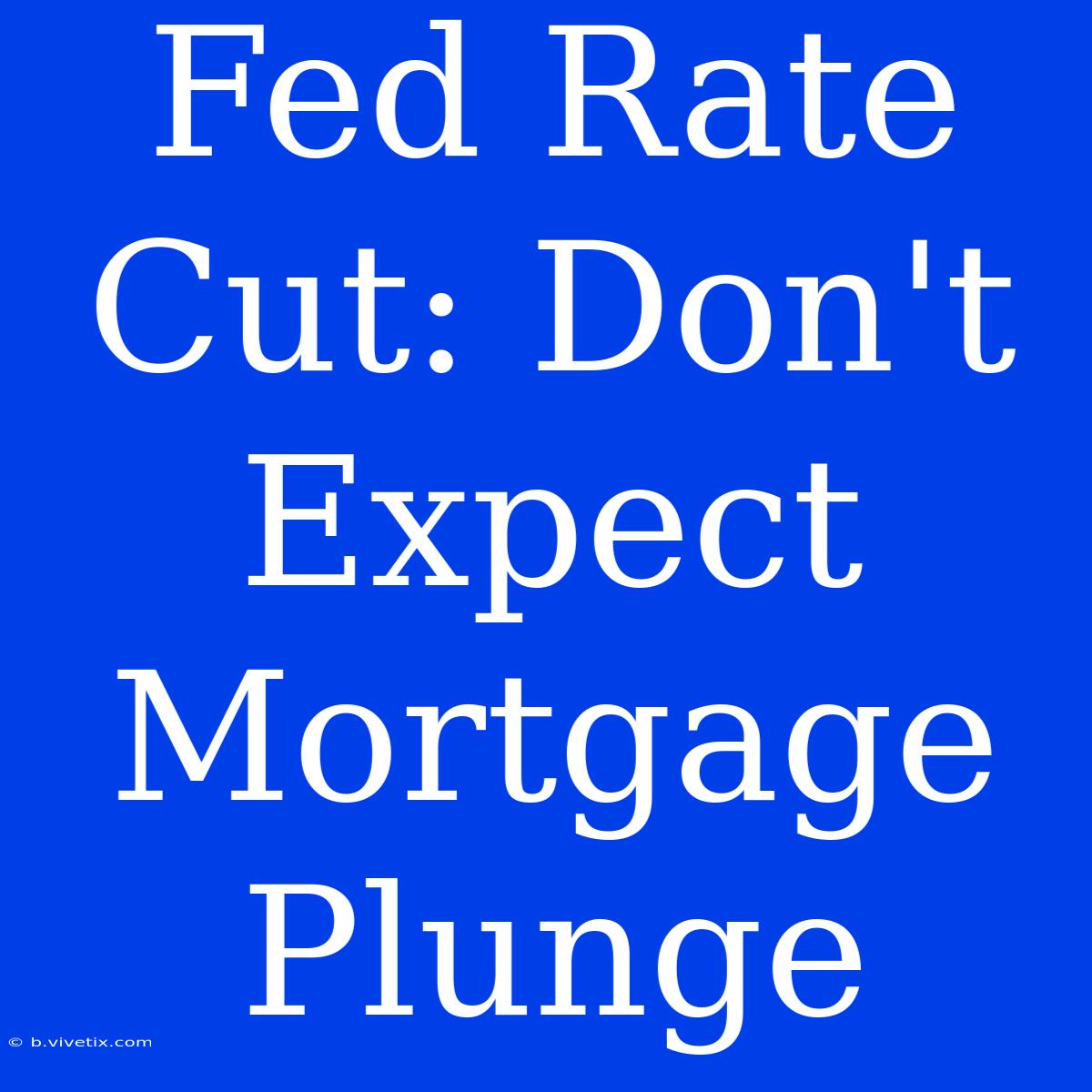 Fed Rate Cut: Don't Expect Mortgage Plunge