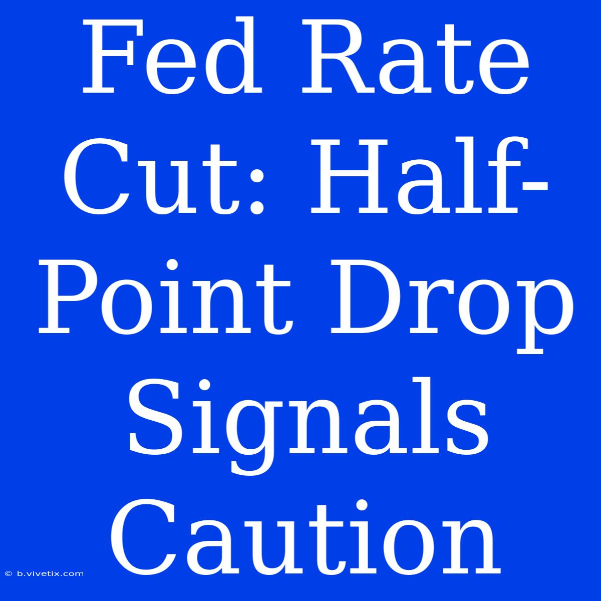 Fed Rate Cut: Half-Point Drop Signals Caution