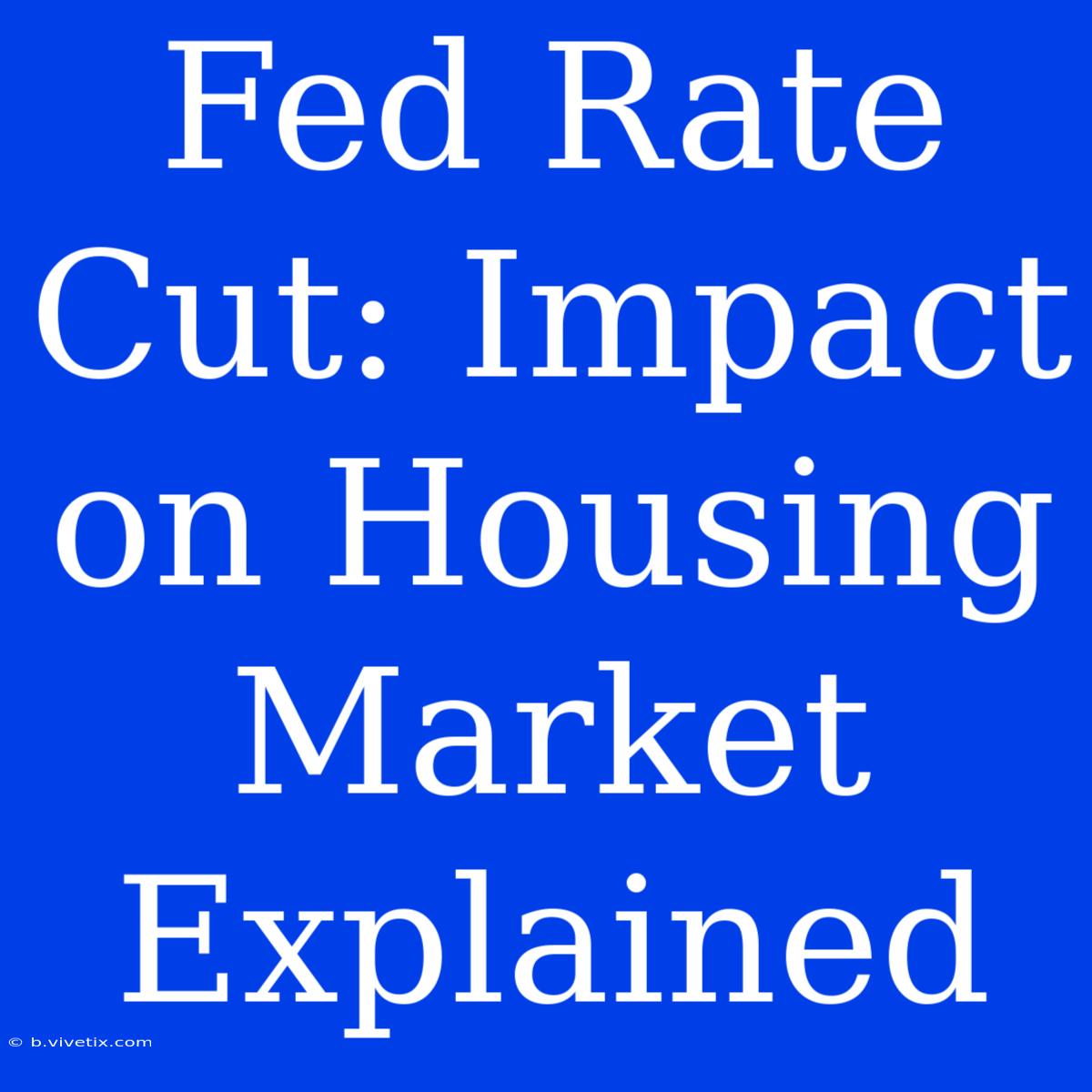 Fed Rate Cut: Impact On Housing Market Explained