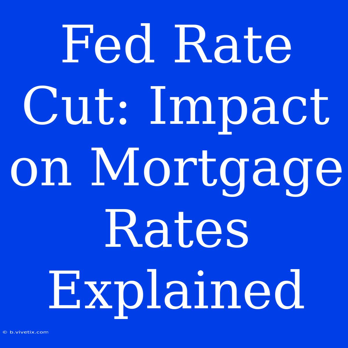 Fed Rate Cut: Impact On Mortgage Rates Explained