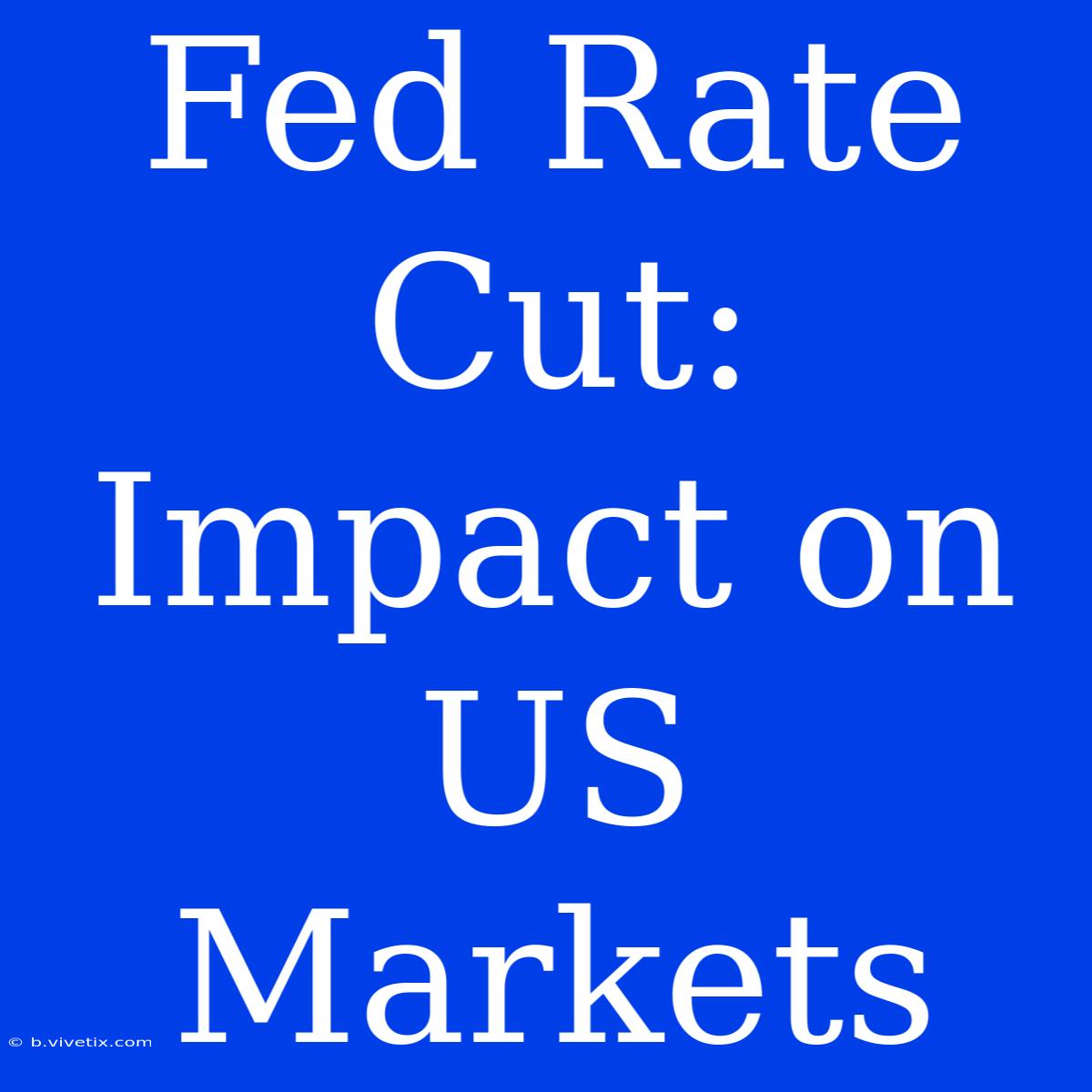 Fed Rate Cut: Impact On US Markets