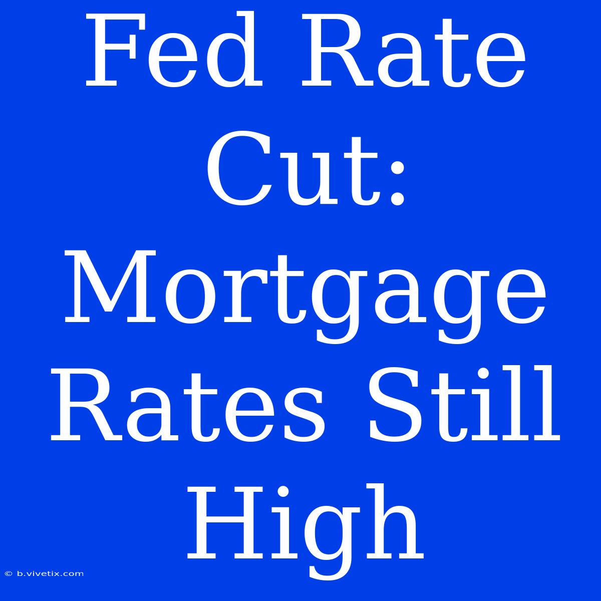 Fed Rate Cut: Mortgage Rates Still High