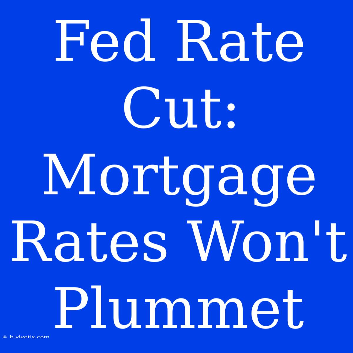 Fed Rate Cut: Mortgage Rates Won't Plummet