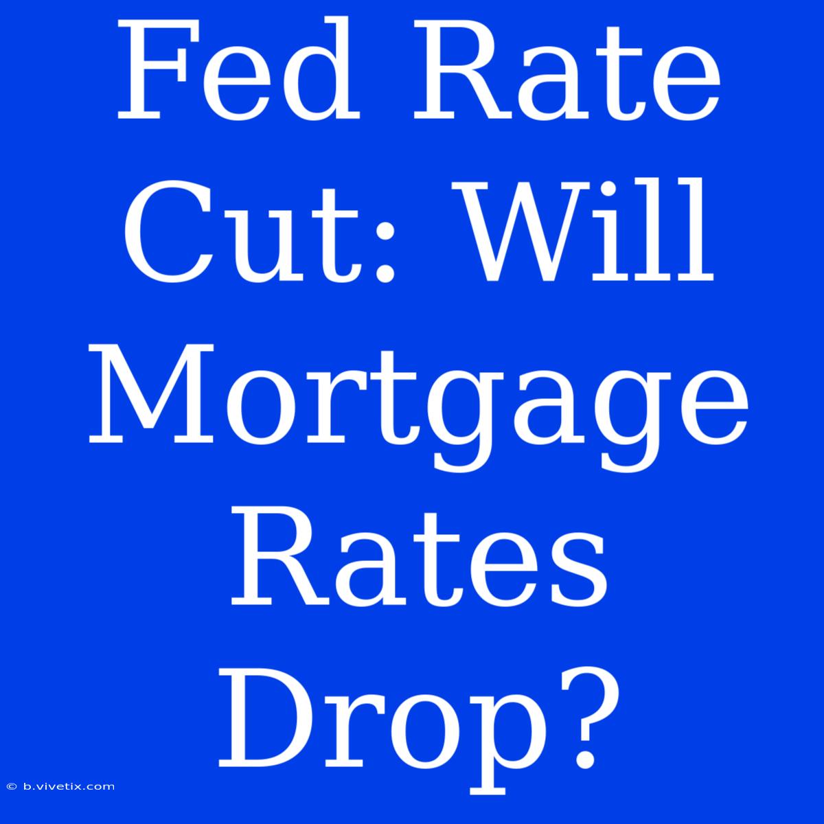 Fed Rate Cut: Will Mortgage Rates Drop?