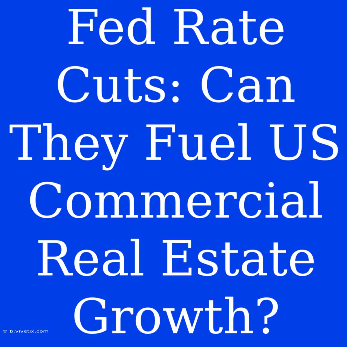 Fed Rate Cuts: Can They Fuel US Commercial Real Estate Growth?