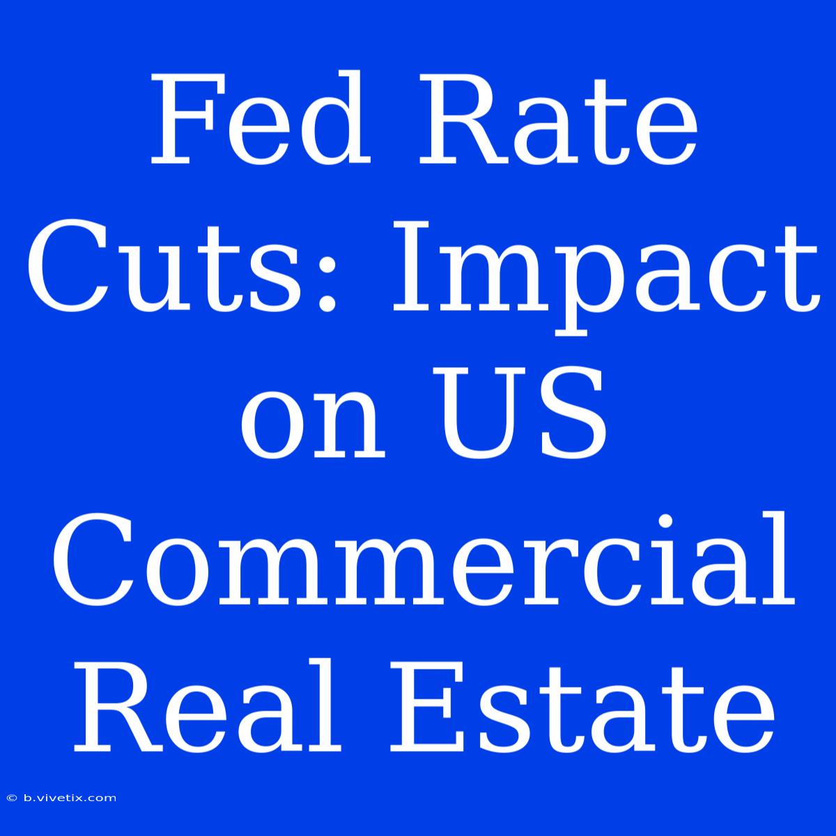 Fed Rate Cuts: Impact On US Commercial Real Estate