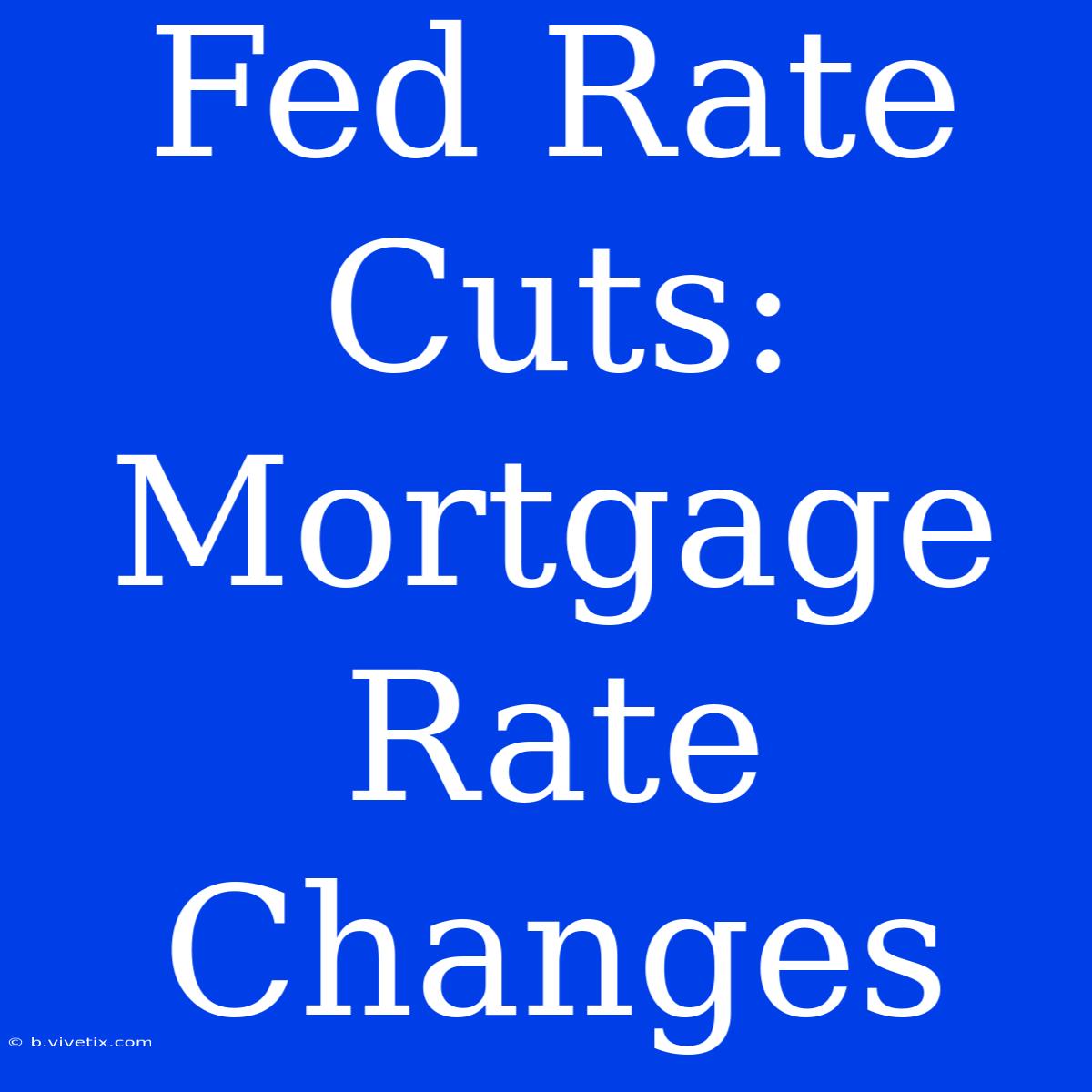 Fed Rate Cuts: Mortgage Rate Changes