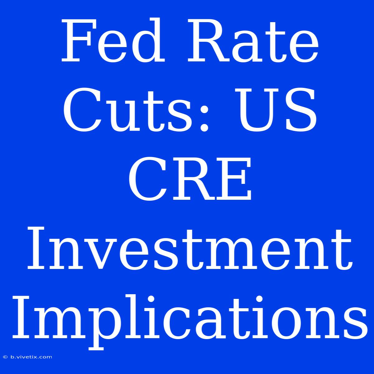 Fed Rate Cuts: US CRE Investment Implications