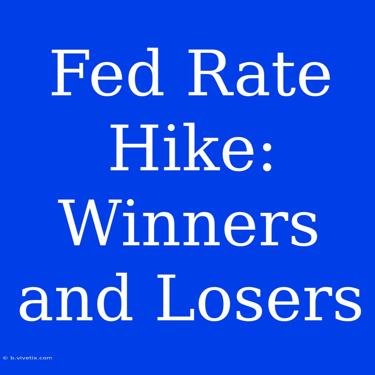 Fed Rate Hike: Winners And Losers