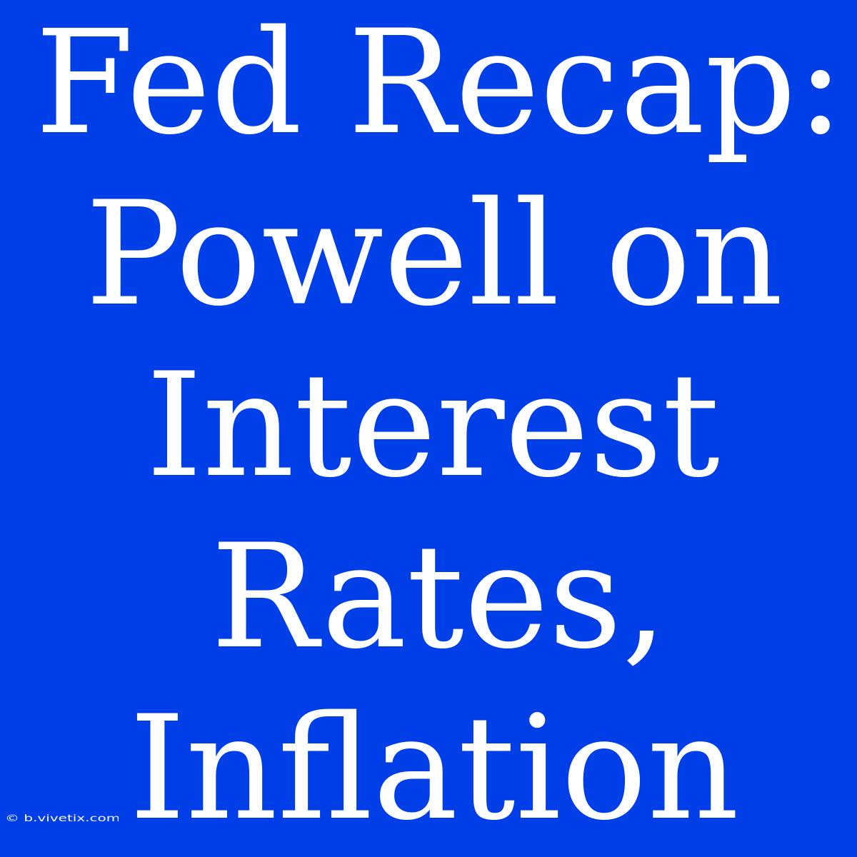 Fed Recap: Powell On Interest Rates, Inflation