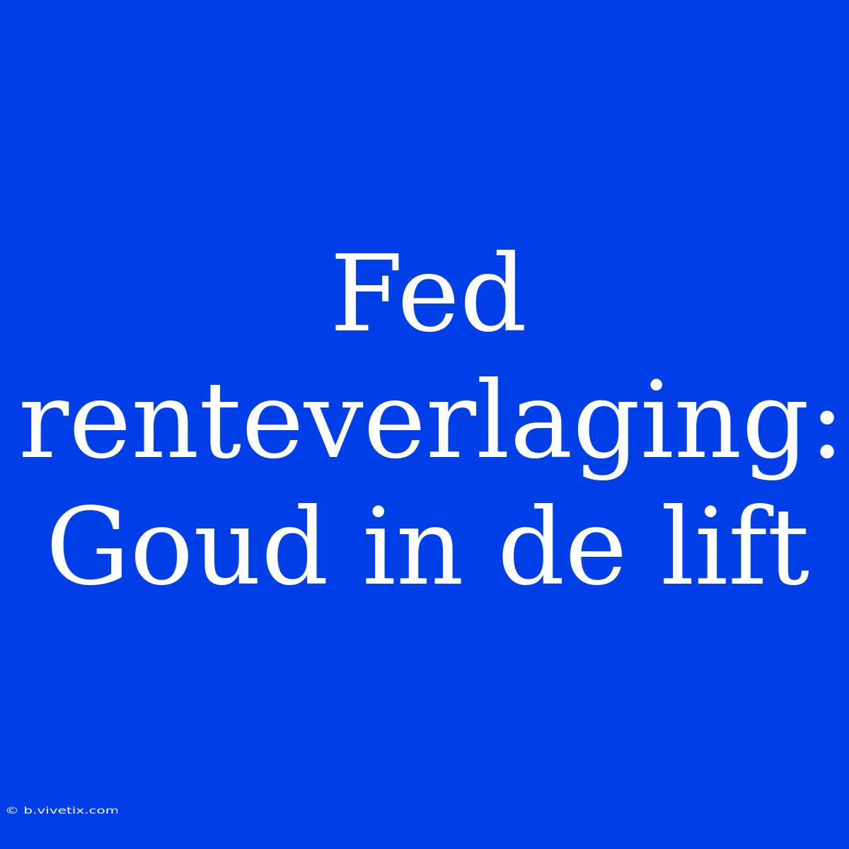 Fed Renteverlaging: Goud In De Lift