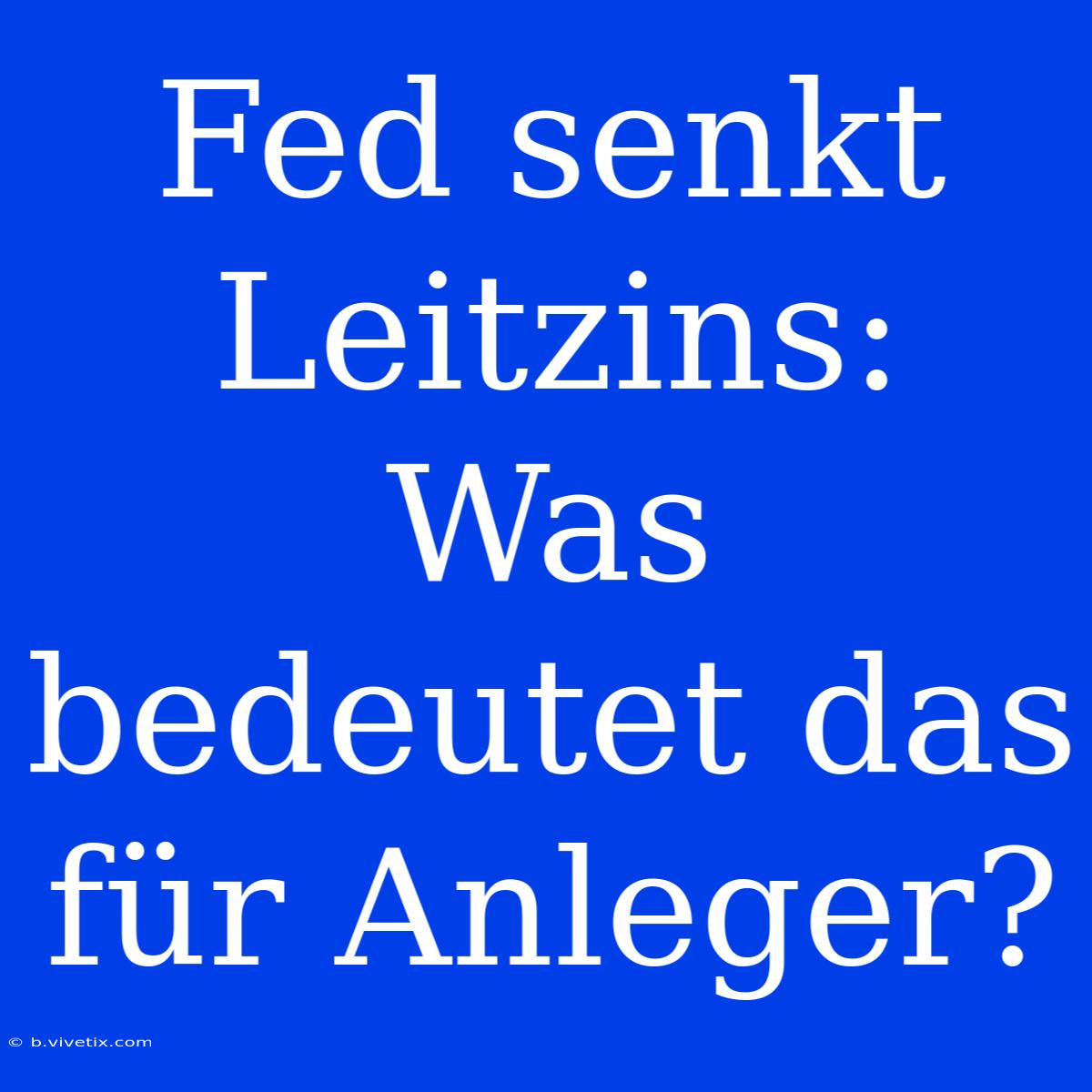 Fed Senkt Leitzins: Was Bedeutet Das Für Anleger?