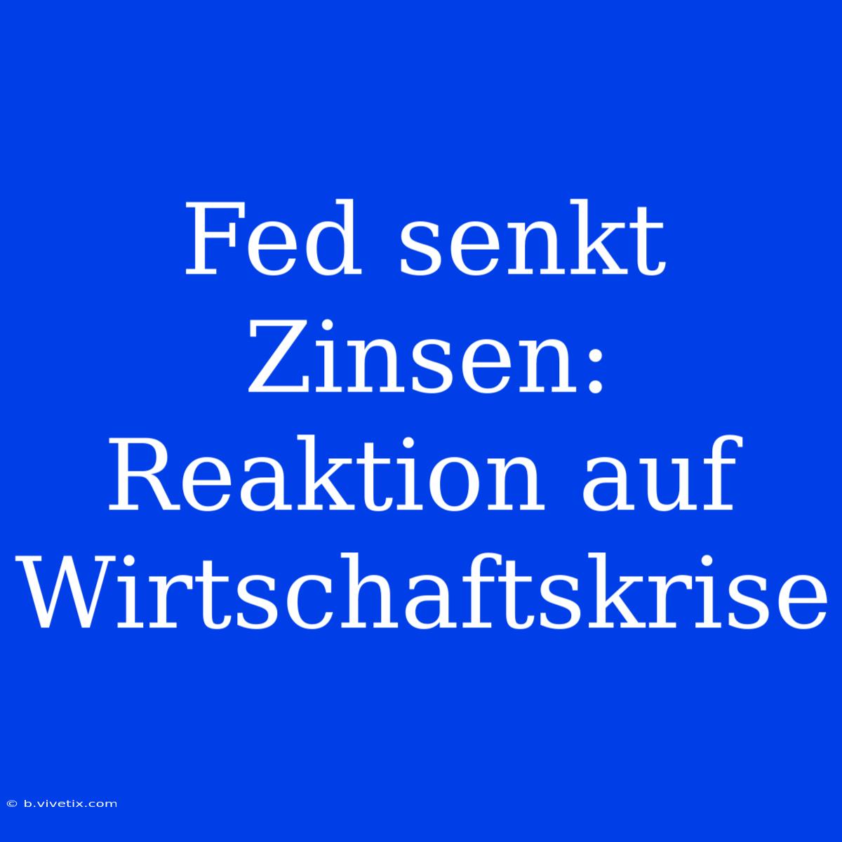 Fed Senkt Zinsen: Reaktion Auf Wirtschaftskrise