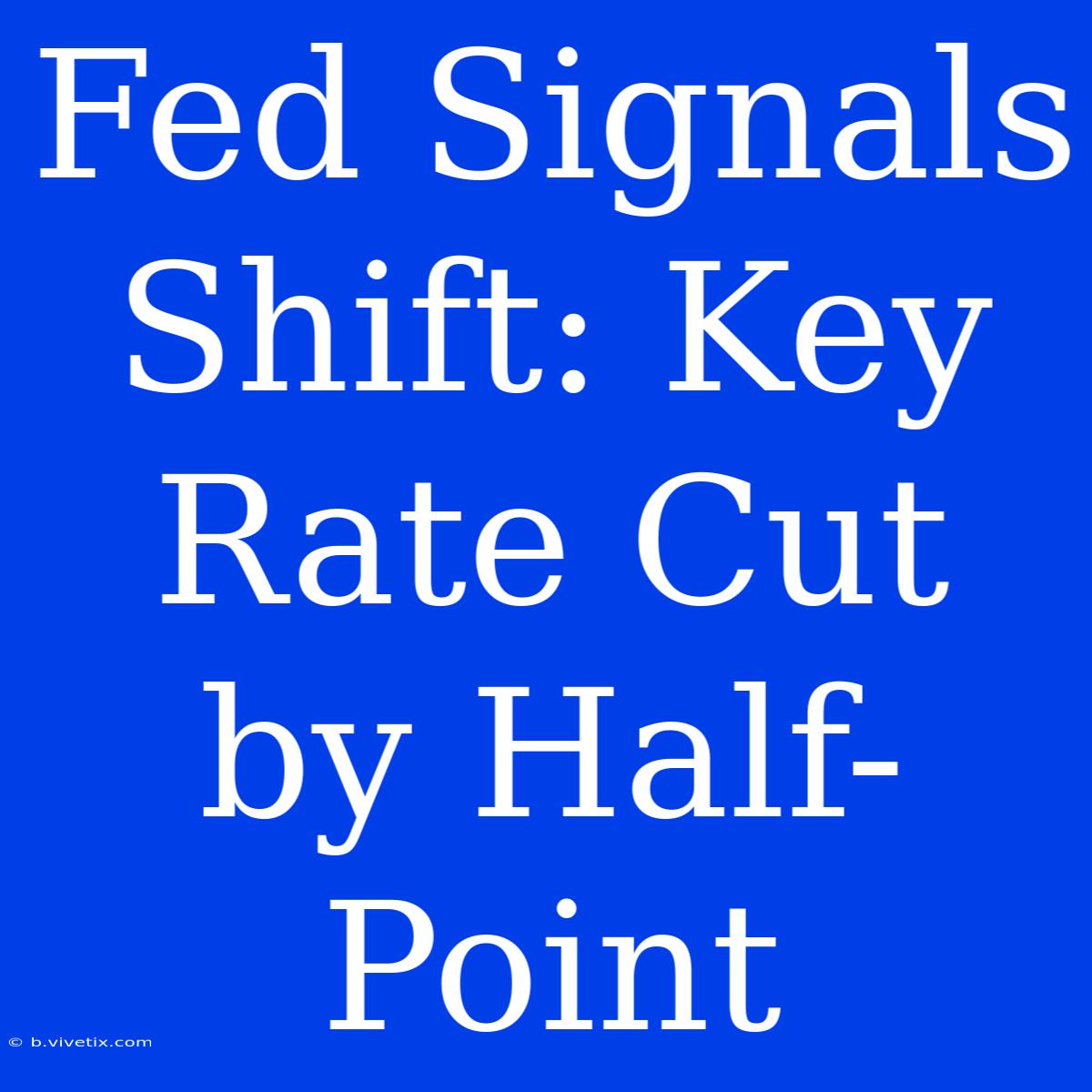 Fed Signals Shift: Key Rate Cut By Half-Point