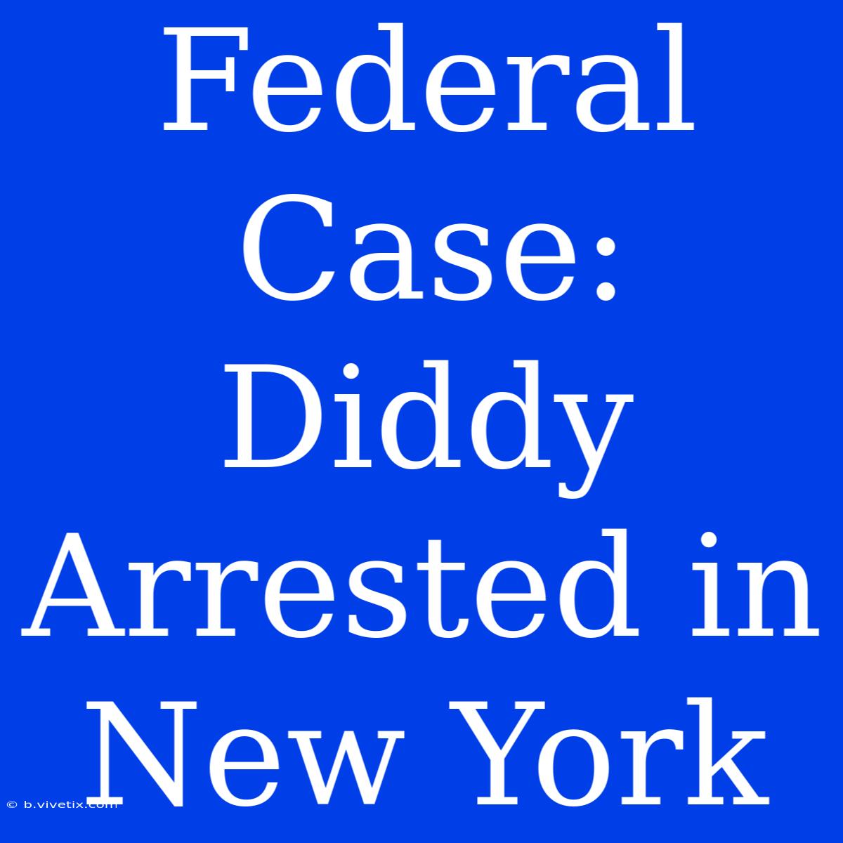 Federal Case: Diddy Arrested In New York