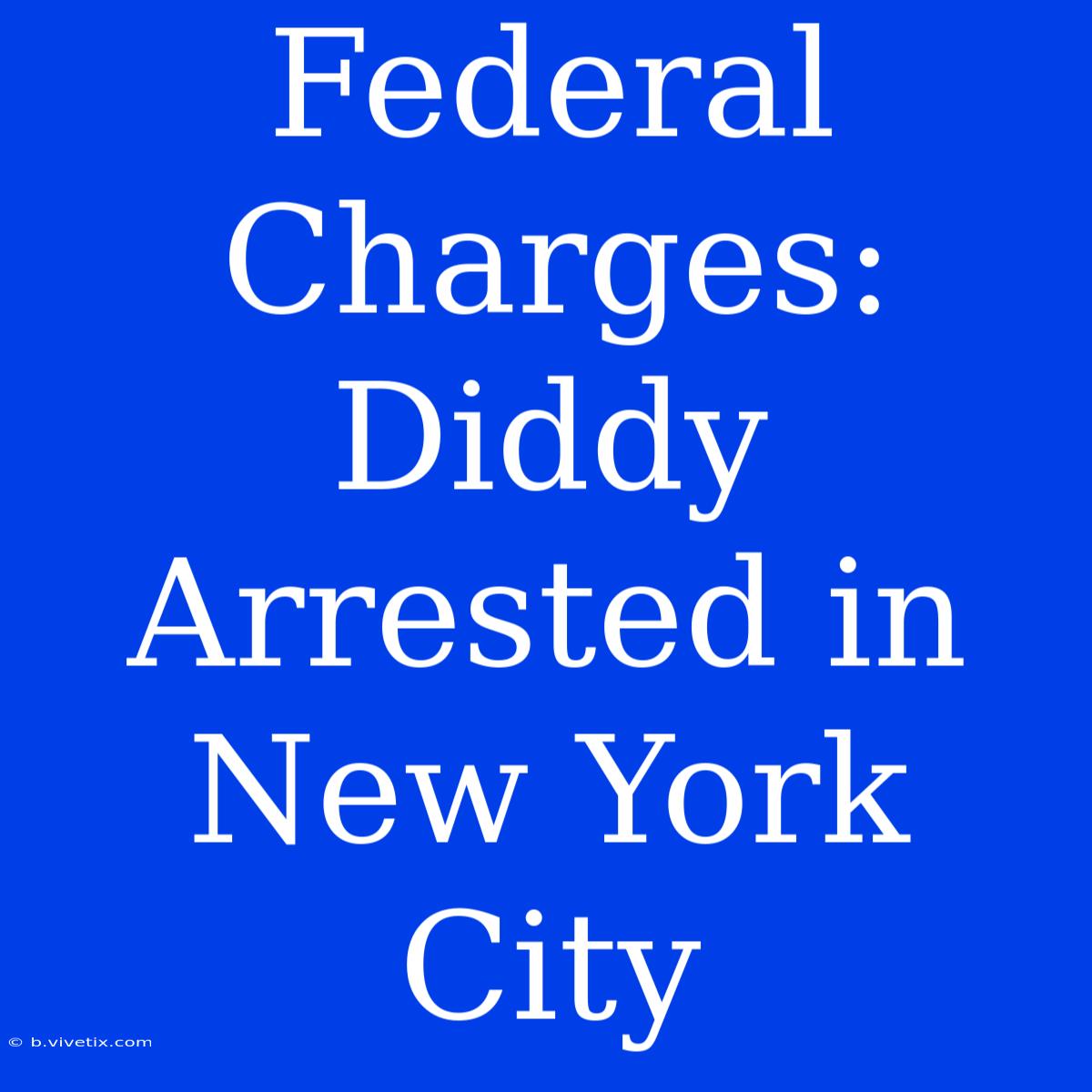 Federal Charges: Diddy Arrested In New York City