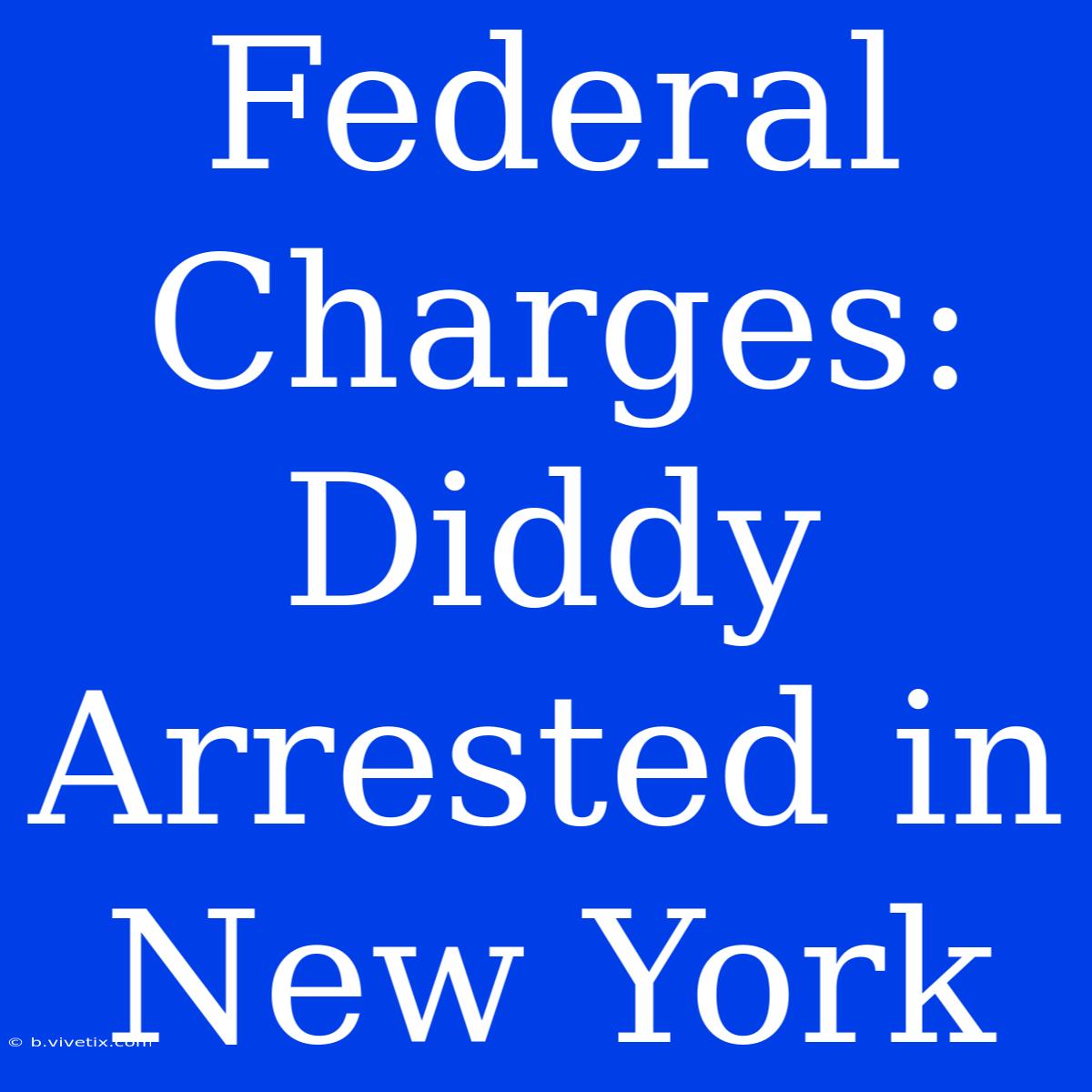 Federal Charges: Diddy Arrested In New York