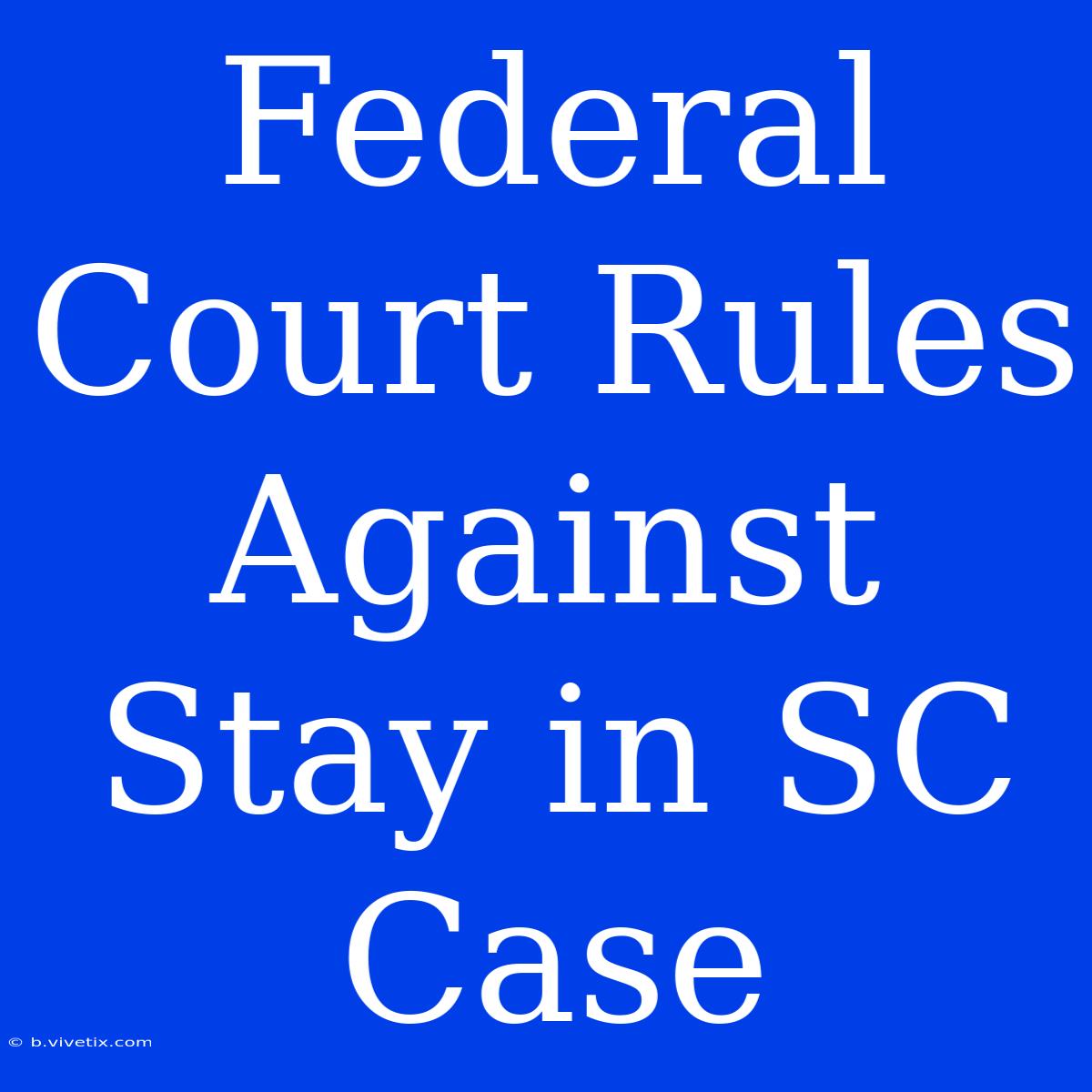 Federal Court Rules Against Stay In SC Case