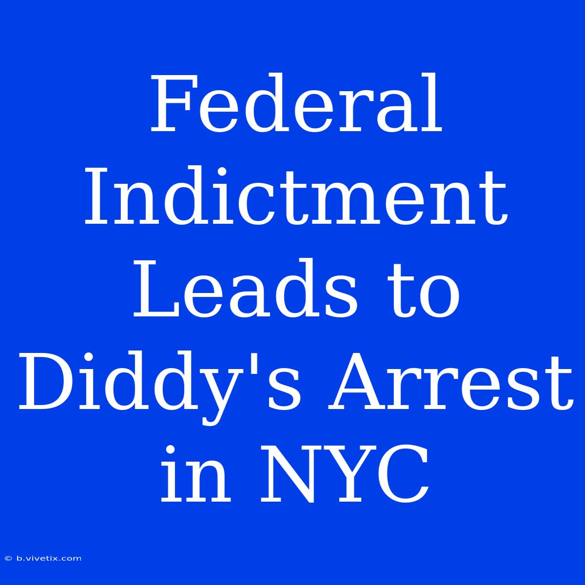 Federal Indictment Leads To Diddy's Arrest In NYC