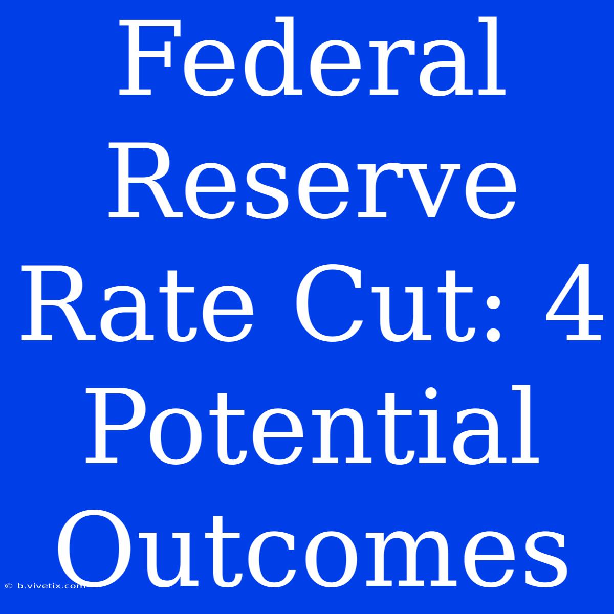 Federal Reserve Rate Cut: 4 Potential Outcomes