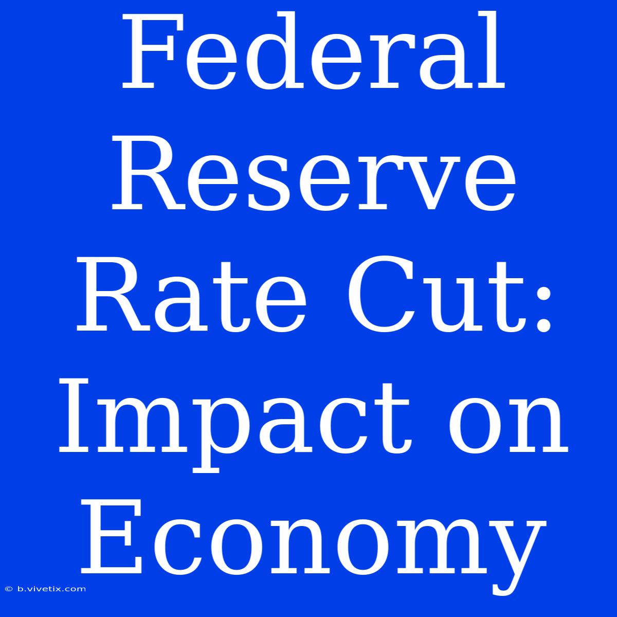 Federal Reserve Rate Cut: Impact On Economy