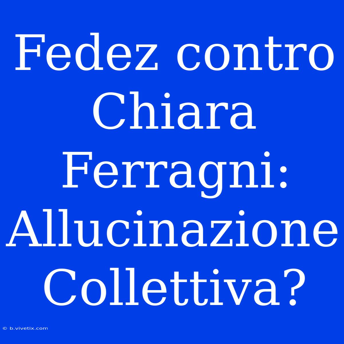 Fedez Contro Chiara Ferragni: Allucinazione Collettiva?