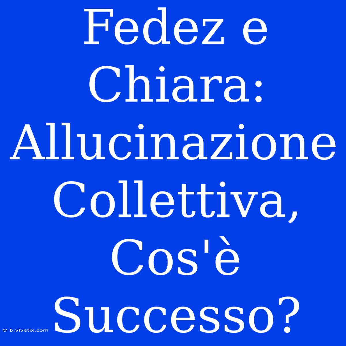 Fedez E Chiara: Allucinazione Collettiva, Cos'è Successo?