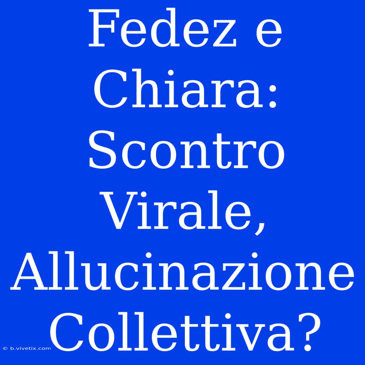 Fedez E Chiara: Scontro Virale, Allucinazione Collettiva?