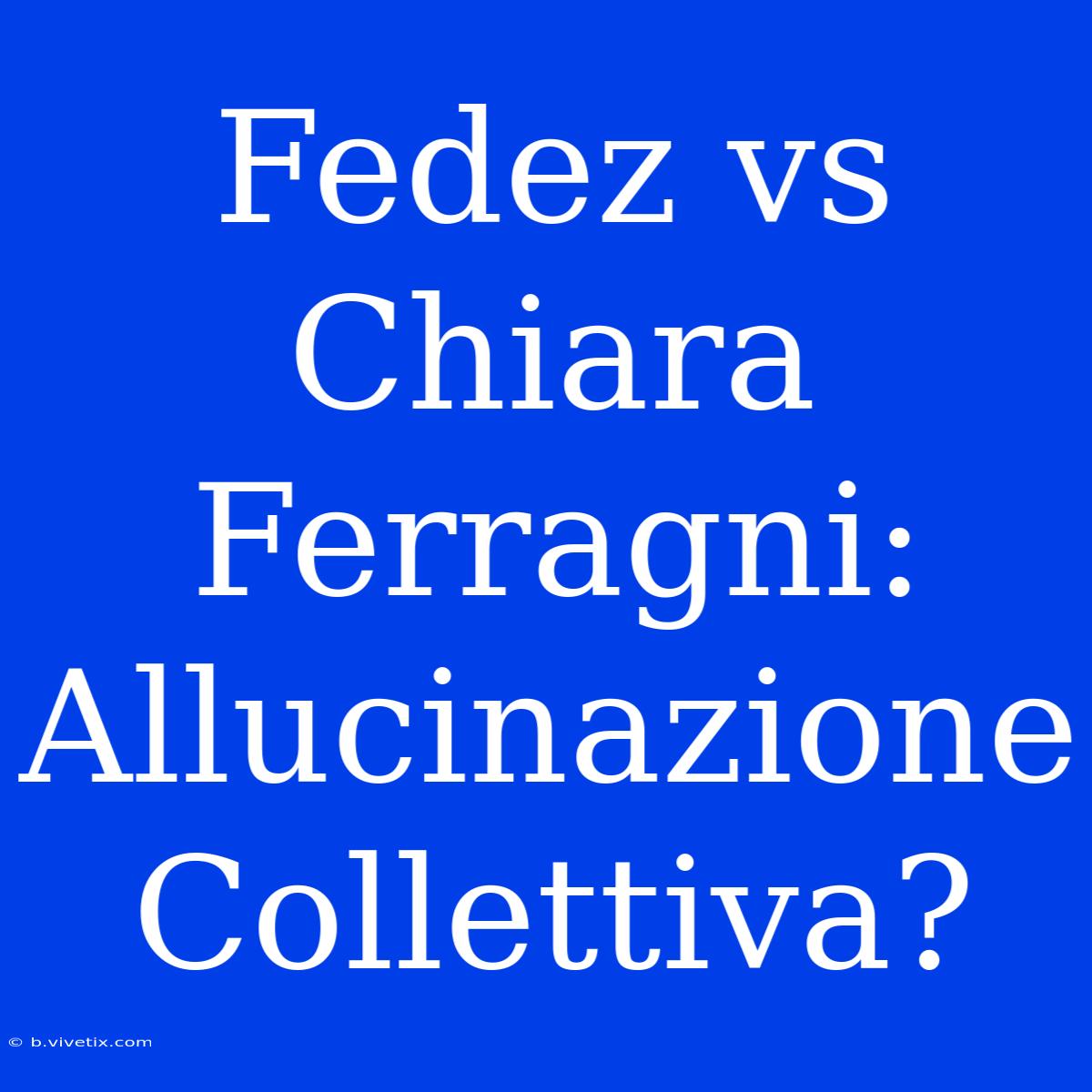 Fedez Vs Chiara Ferragni: Allucinazione Collettiva?