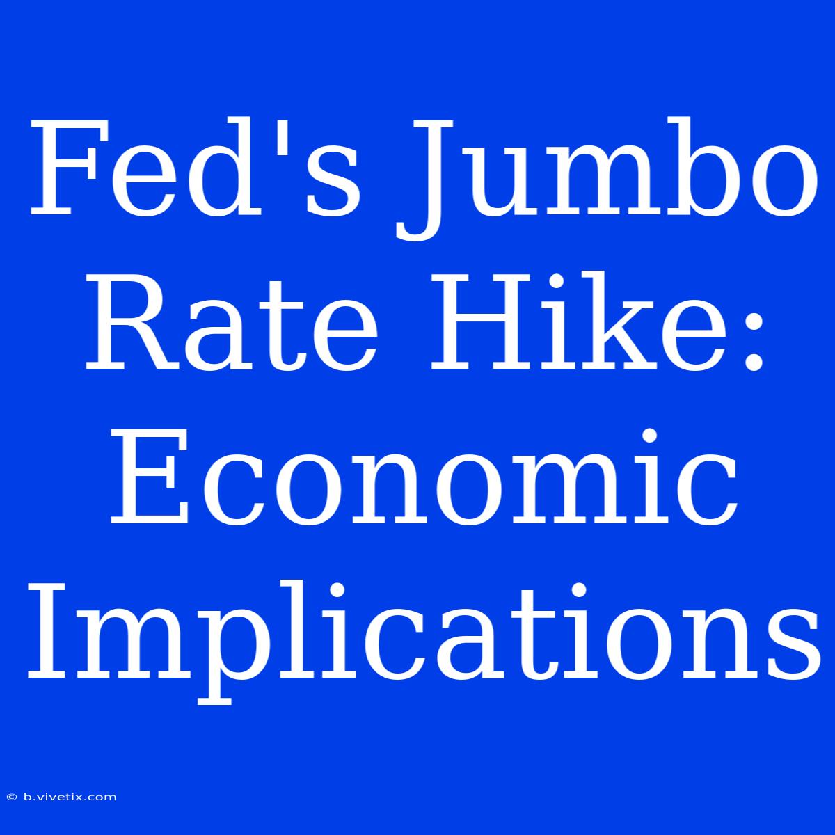 Fed's Jumbo Rate Hike: Economic Implications 