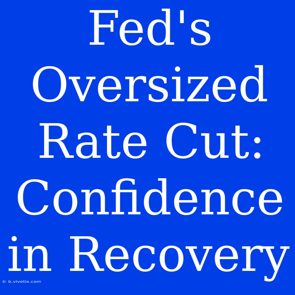 Fed's Oversized Rate Cut: Confidence In Recovery