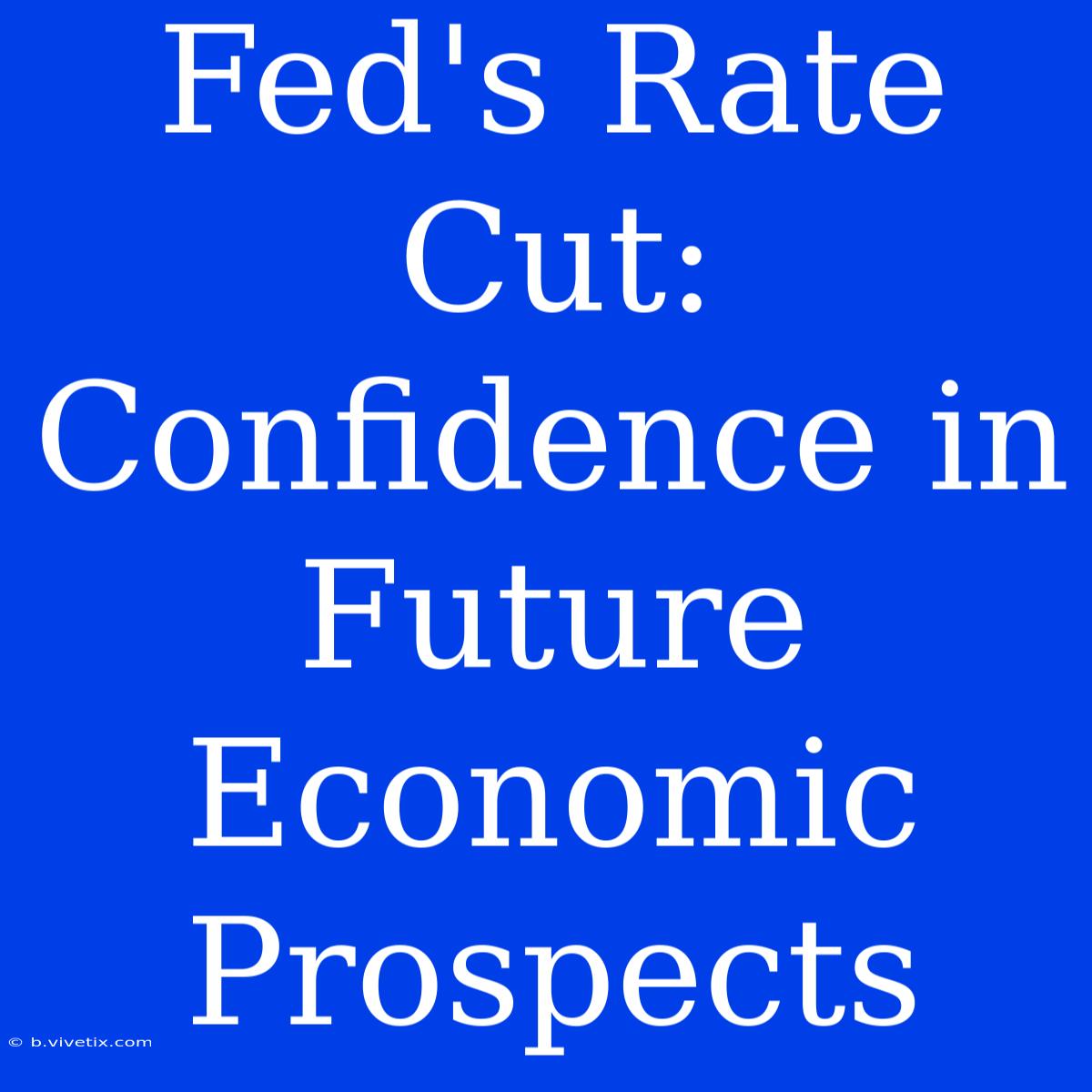 Fed's Rate Cut: Confidence In Future Economic Prospects