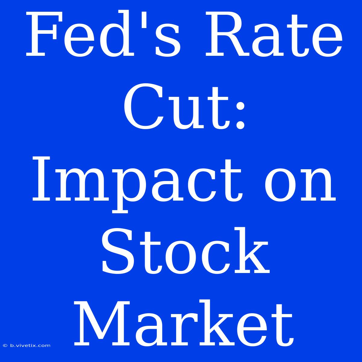 Fed's Rate Cut:  Impact On Stock Market