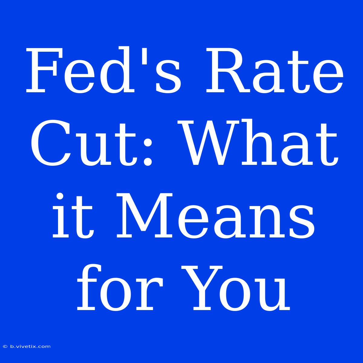 Fed's Rate Cut: What It Means For You